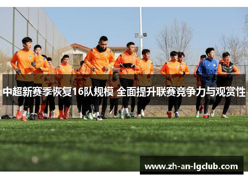中超新赛季恢复16队规模 全面提升联赛竞争力与观赏性 中超新赛季恢复16队规模 全面提升联赛竞争力与观赏性