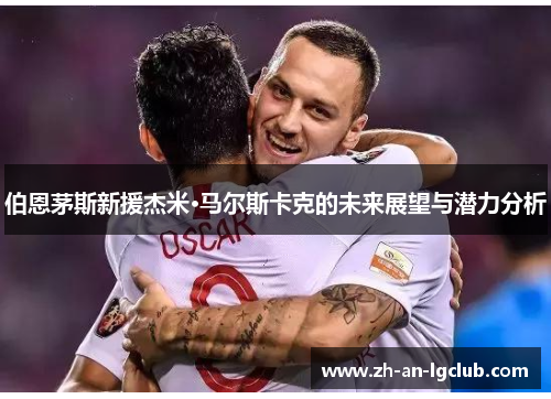 伯恩茅斯新援杰米·马尔斯卡克的未来展望与潜力分析