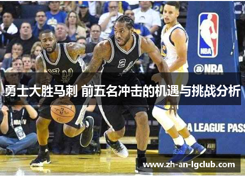 勇士大胜马刺 前五名冲击的机遇与挑战分析 勇士大胜马刺 前五名冲击的机遇与挑战分析