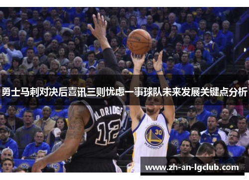 勇士马刺对决后喜讯三则忧虑一事球队未来发展关键点分析 勇士马刺对决后喜讯三则忧虑一事球队未来发展关键点分析