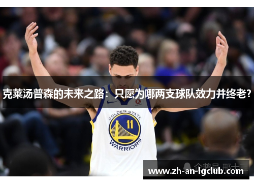 克莱汤普森的未来之路:只愿为哪两支球队效力并终老? 克莱汤普森的未来之路:只愿为哪两支球队效力并终老?