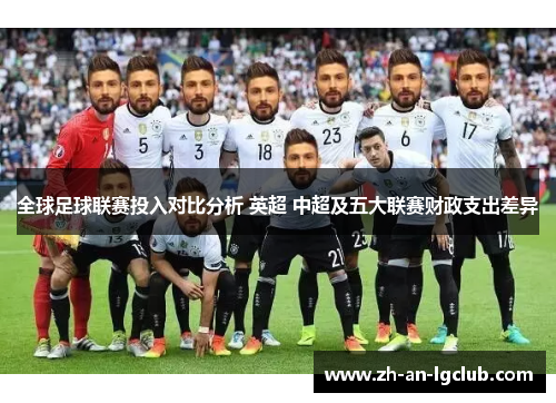 全球足球联赛投入对比分析 英超 中超及五大联赛财政支出差异 全球足球联赛投入对比分析 英超 中超及五大联赛财政支出差异