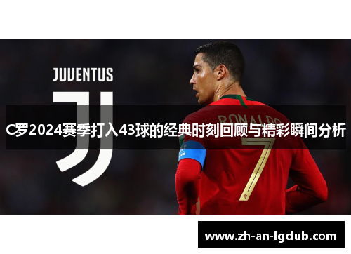 C罗2024赛季打入43球的经典时刻回顾与精彩瞬间分析 C罗2024赛季打入43球的经典时刻回顾与精彩瞬间分析