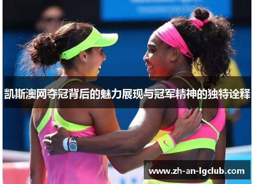 凯斯澳网夺冠背后的魅力展现与冠军精神的独特诠释 凯斯澳网夺冠背后的魅力展现与冠军精神的独特诠释