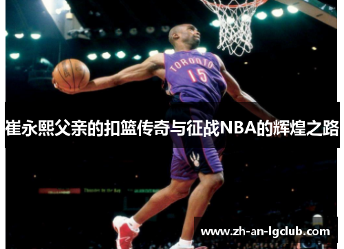 崔永熙父亲的扣篮传奇与征战NBA的辉煌之路