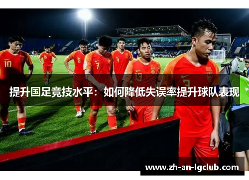 提升国足竞技水平:如何降低失误率提升球队表现 提升国足竞技水平:如何降低失误率提升球队表现
