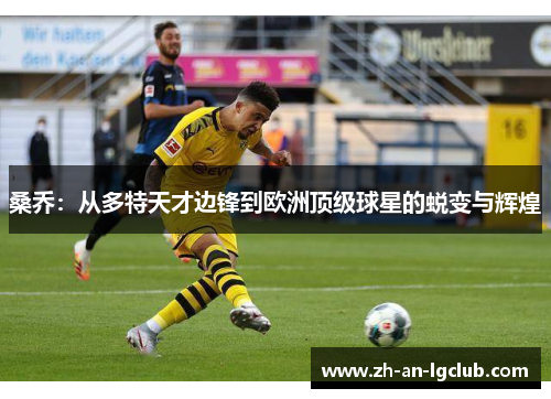桑乔:从多特天才边锋到欧洲顶级球星的蜕变与辉煌 桑乔:从多特天才边锋到欧洲顶级球星的蜕变与辉煌