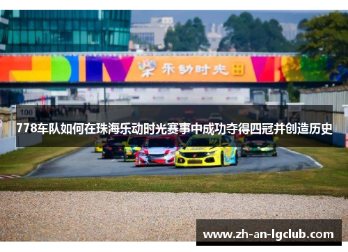 778车队如何在珠海乐动时光赛事中成功夺得四冠并创造历史 778车队如何在珠海乐动时光赛事中成功夺得四冠并创造历史
