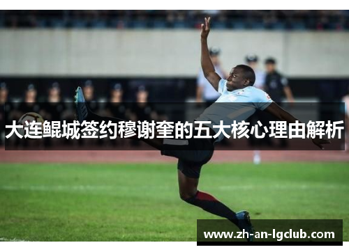 大连鲲城签约穆谢奎的五大核心理由解析 大连鲲城签约穆谢奎的五大核心理由解析