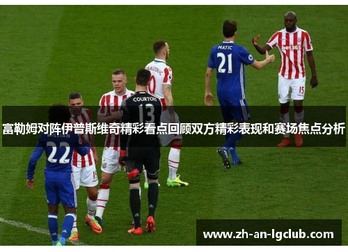 富勒姆对阵伊普斯维奇精彩看点回顾双方精彩表现和赛场焦点分析