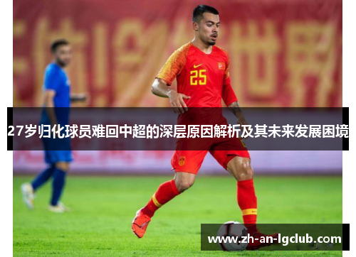 27岁归化球员难回中超的深层原因解析及其未来发展困境 27岁归化球员难回中超的深层原因解析及其未来发展困境