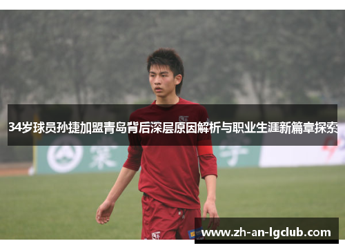 34岁球员孙捷加盟青岛背后深层原因解析与职业生涯新篇章探索 34岁球员孙捷加盟青岛背后深层原因解析与职业生涯新篇章探索