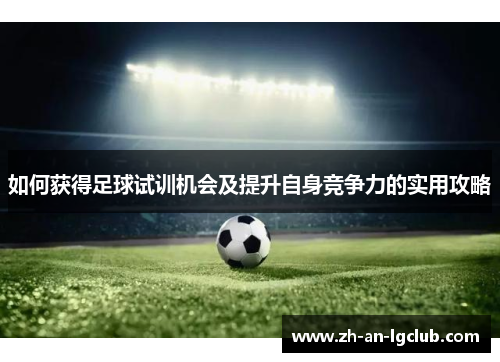 如何获得足球试训机会及提升自身竞争力的实用攻略 如何获得足球试训机会及提升自身竞争力的实用攻略