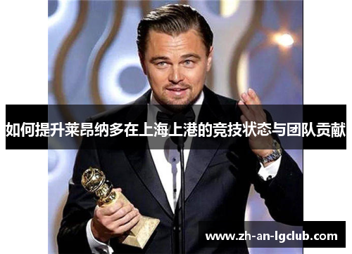 如何提升莱昂纳多在上海上港的竞技状态与团队贡献 如何提升莱昂纳多在上海上港的竞技状态与团队贡献