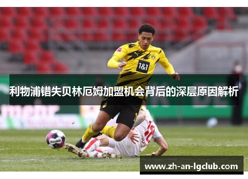 利物浦错失贝林厄姆加盟机会背后的深层原因解析