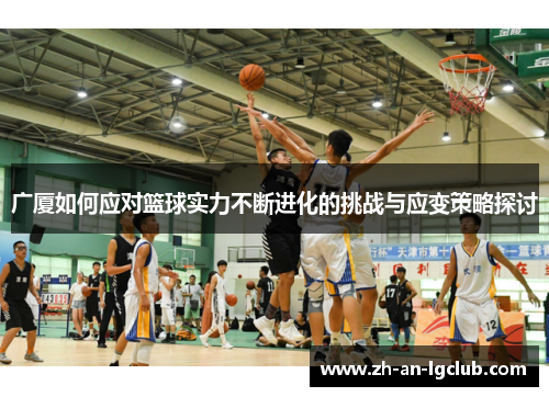 广厦如何应对篮球实力不断进化的挑战与应变策略探讨 广厦如何应对篮球实力不断进化的挑战与应变策略探讨