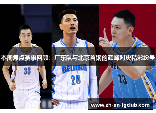 本周焦点赛事回顾:广东队与北京首钢的巅峰对决精彩纷呈 本周焦点赛事回顾:广东队与北京首钢的巅峰对决精彩纷呈