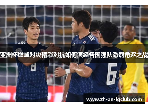 亚洲杯巅峰对决精彩对抗如何演绎各国强队激烈角逐之战 亚洲杯巅峰对决精彩对抗如何演绎各国强队激烈角逐之战