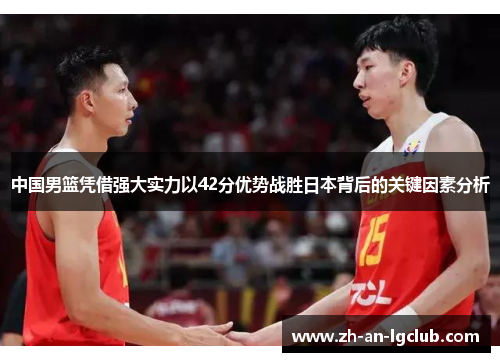 中国男篮凭借强大实力以42分优势战胜日本背后的关键因素分析 中国男篮凭借强大实力以42分优势战胜日本背后的关键因素分析
