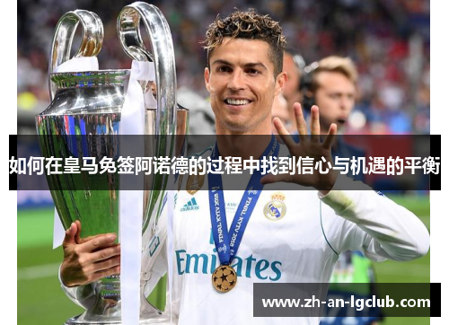 如何在皇马免签阿诺德的过程中找到信心与机遇的平衡 如何在皇马免签阿诺德的过程中找到信心与机遇的平衡