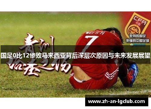 国足0比12惨败马来西亚背后深层次原因与未来发展展望 国足0比12惨败马来西亚背后深层次原因与未来发展展望