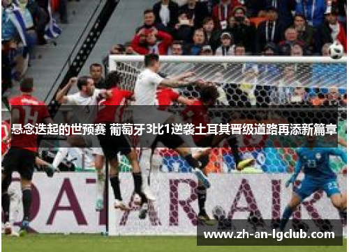 悬念迭起的世预赛 葡萄牙3比1逆袭土耳其晋级道路再添新篇章