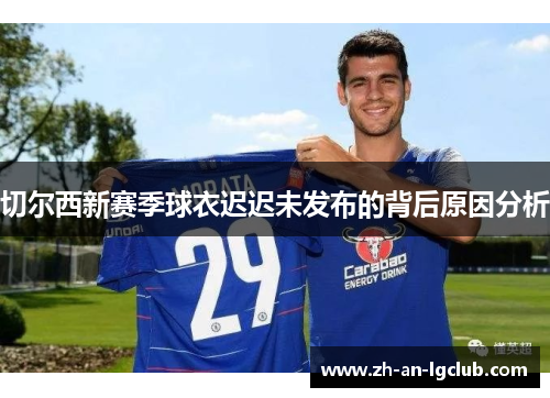 切尔西新赛季球衣迟迟未发布的背后原因分析 切尔西新赛季球衣迟迟未发布的背后原因分析