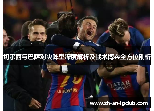 切尔西与巴萨对决阵型深度解析及战术博弈全方位剖析 切尔西与巴萨对决阵型深度解析及战术博弈全方位剖析