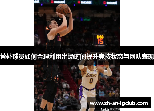 替补球员如何合理利用出场时间提升竞技状态与团队表现