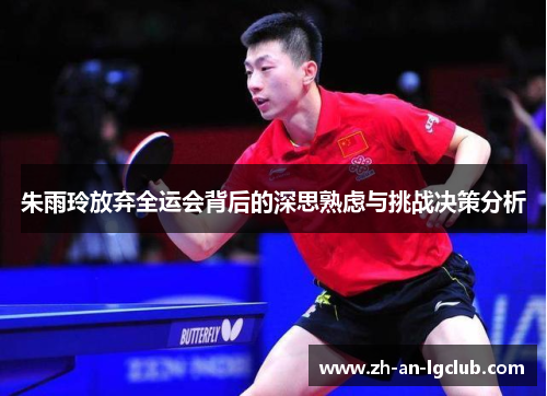 朱雨玲放弃全运会背后的深思熟虑与挑战决策分析 朱雨玲放弃全运会背后的深思熟虑与挑战决策分析