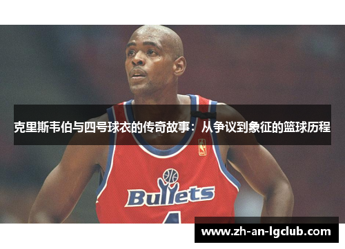克里斯韦伯与四号球衣的传奇故事:从争议到象征的篮球历程 克里斯韦伯与四号球衣的传奇故事:从争议到象征的篮球历程