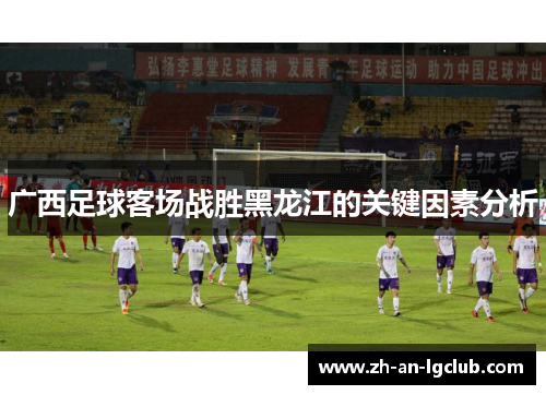 广西足球客场战胜黑龙江的关键因素分析