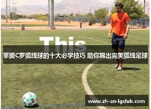 掌握C罗弧线球的十大必学技巧 助你踢出完美弧线足球 掌握C罗弧线球的十大必学技巧 助你踢出完美弧线足球