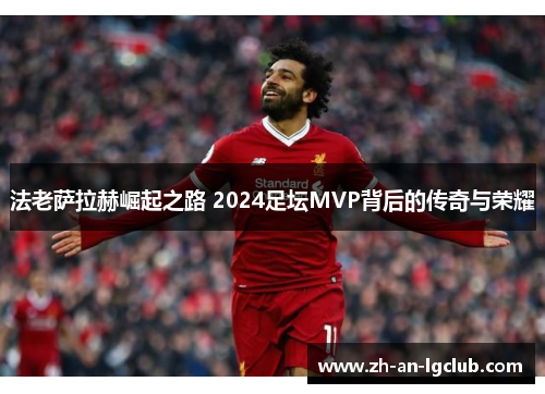 法老萨拉赫崛起之路 2024足坛MVP背后的传奇与荣耀 法老萨拉赫崛起之路 2024足坛MVP背后的传奇与荣耀