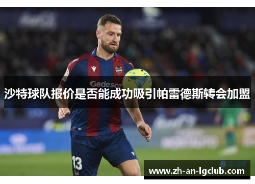 沙特球队报价是否能成功吸引帕雷德斯转会加盟 沙特球队报价是否能成功吸引帕雷德斯转会加盟