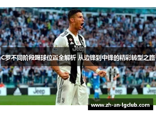 C罗不同阶段踢球位置全解析 从边锋到中锋的精彩转型之路 C罗不同阶段踢球位置全解析 从边锋到中锋的精彩转型之路