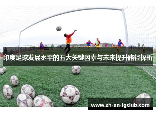 印度足球发展水平的五大关键因素与未来提升路径探析 印度足球发展水平的五大关键因素与未来提升路径探析