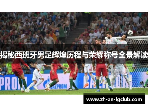 揭秘西班牙男足辉煌历程与荣耀称号全景解读