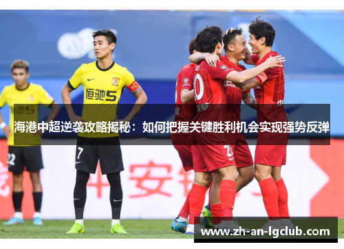 海港中超逆袭攻略揭秘:如何把握关键胜利机会实现强势反弹 海港中超逆袭攻略揭秘:如何把握关键胜利机会实现强势反弹