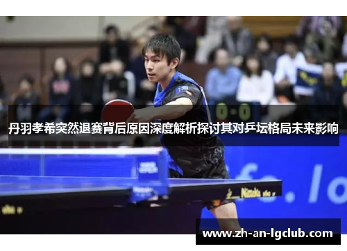 丹羽孝希突然退赛背后原因深度解析探讨其对乒坛格局未来影响 丹羽孝希突然退赛背后原因深度解析探讨其对乒坛格局未来影响