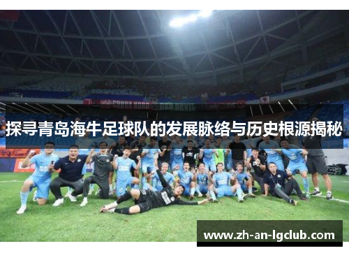 探寻青岛海牛足球队的发展脉络与历史根源揭秘 探寻青岛海牛足球队的发展脉络与历史根源揭秘