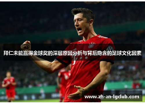 拜仁未能赢得金球奖的深层原因分析与背后隐含的足球文化因素