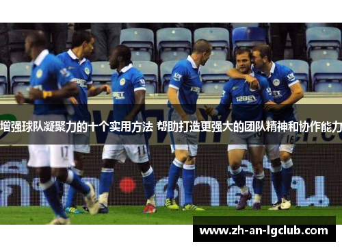 增强球队凝聚力的十个实用方法 帮助打造更强大的团队精神和协作能力