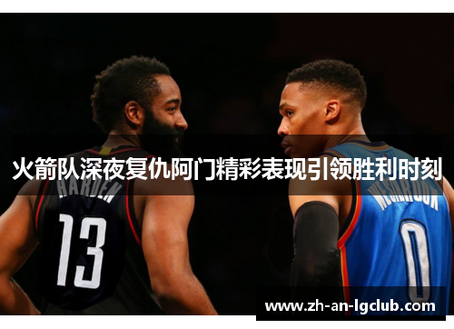 火箭队深夜复仇阿门精彩表现引领胜利时刻