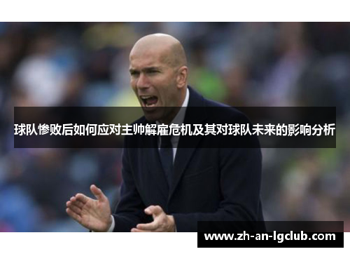 球队惨败后如何应对主帅解雇危机及其对球队未来的影响分析 球队惨败后如何应对主帅解雇危机及其对球队未来的影响分析