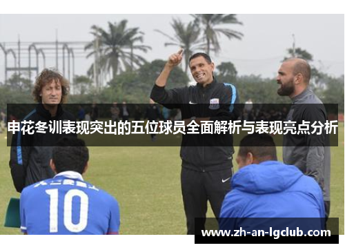 申花冬训表现突出的五位球员全面解析与表现亮点分析 申花冬训表现突出的五位球员全面解析与表现亮点分析