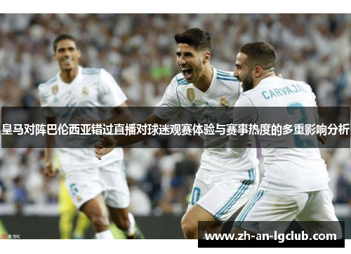 皇马对阵巴伦西亚错过直播对球迷观赛体验与赛事热度的多重影响分析 皇马对阵巴伦西亚错过直播对球迷观赛体验与赛事热度的多重影响分析