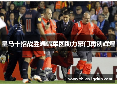皇马十招战胜蝙蝠军团助力豪门再创辉煌 皇马十招战胜蝙蝠军团助力豪门再创辉煌