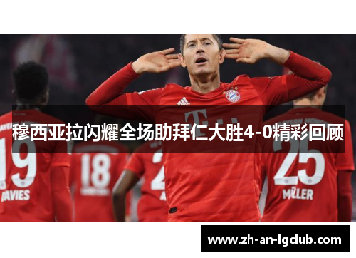 穆西亚拉闪耀全场助拜仁大胜4-0精彩回顾 穆西亚拉闪耀全场助拜仁大胜4-0精彩回顾