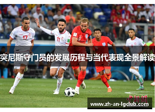 突尼斯守门员的发展历程与当代表现全景解读 突尼斯守门员的发展历程与当代表现全景解读